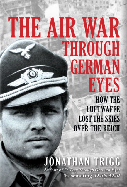 The Air War Through German Eyes : How the Luftwaffe Lost the Skies over the Reich-9781398116504