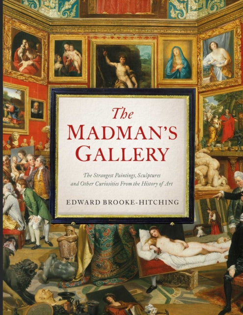 The Madman's Gallery : The Strangest Paintings, Sculptures and Other Curiosities From the History of Art-9781398503571