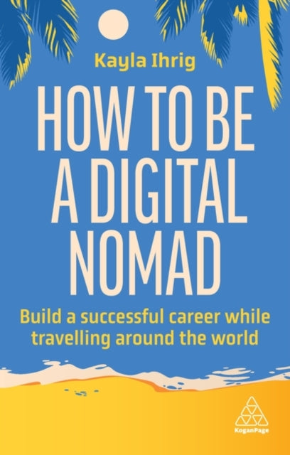 How to Be a Digital Nomad : Build a Successful Career While Travelling the World-9781398613058