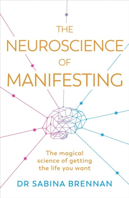 The Neuroscience of Manifesting : The Magical Science of Getting the Life You Want-9781398716261
