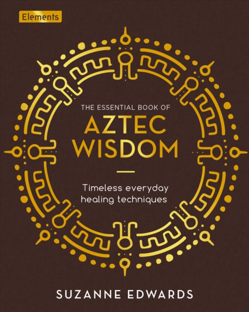 The Essential Book of Aztec Wisdom : Timeless Everyday Healing Techniques-9781398812949