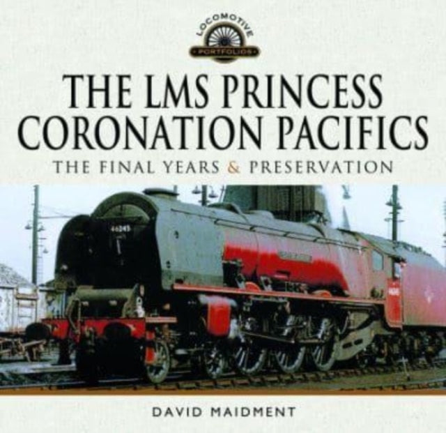 The LMS Princess Coronation Pacifics, The Final Years & Preservation-9781399022620