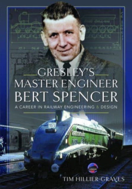 Gresley's Master Engineer, Bert Spencer : A Career in Railway Engineering and Design-9781399045070