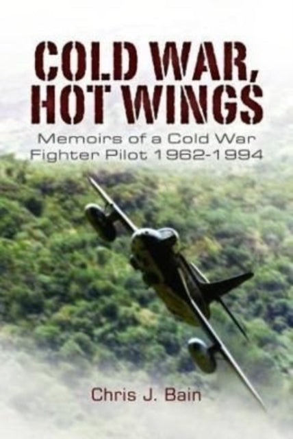 Cold War, Hot Wings : Memoirs of a Cold War Fighter Pilot 1962 1994-9781399074995