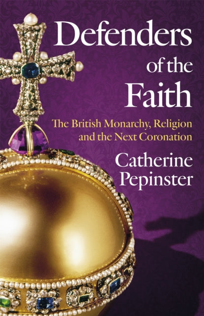 Defenders of the Faith : The British Monarchy, Religion and the Next Coronation-9781399800068