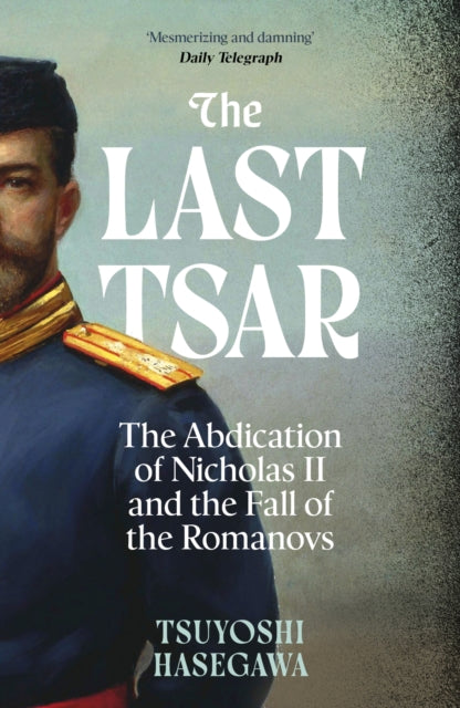 The Last Tsar : The Abdication of Nicholas II and the Fall of the Romanovs-9781399819855