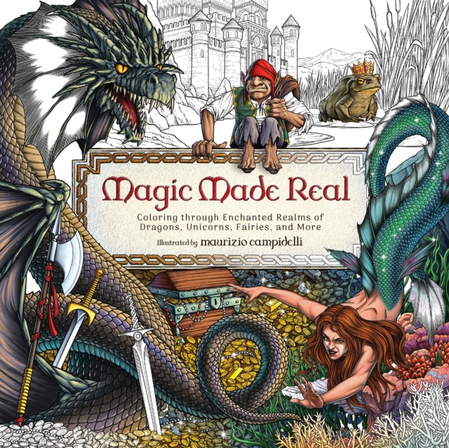Magic Made Real : Coloring through Enchanted Realms of Dragons, Unicorns, Fairies, and More-9781400252428