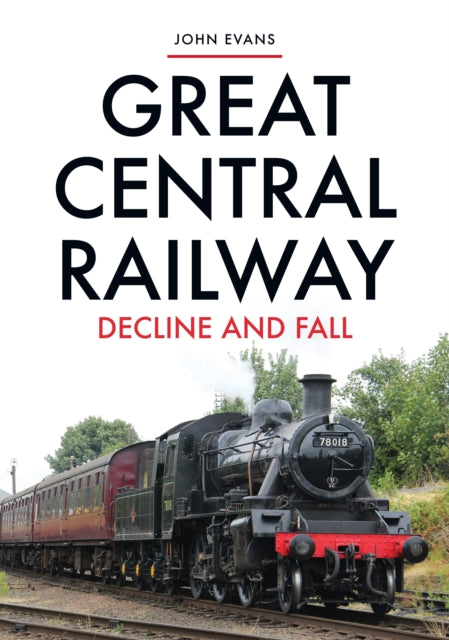 Great Central Railway : Decline and Fall-9781445695570