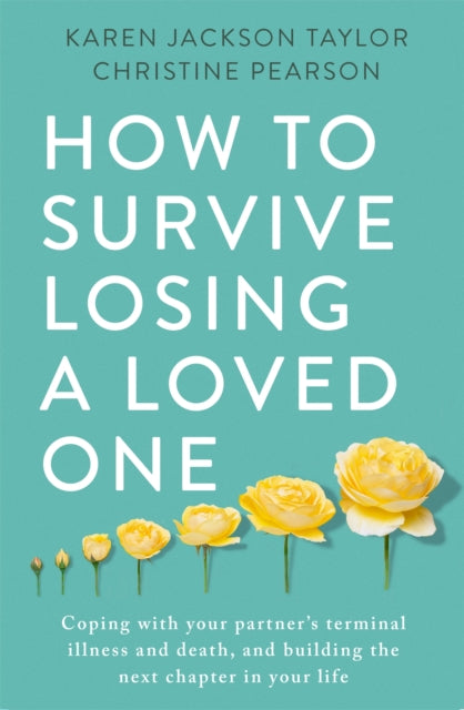 How to Survive Losing a Loved One : A Practical Guide to Coping with Your Partner's Terminal Illness and Death, and Building the Next Chapter in Your Life-9781472145253