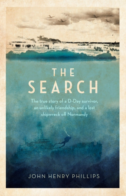 The Search : The true story of a D-Day survivor, an unlikely friendship, and a lost shipwreck off Normandy-9781472146182