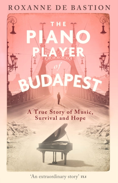 The Piano Player of Budapest : A True Story of Music, Survival and Hope-9781472147868