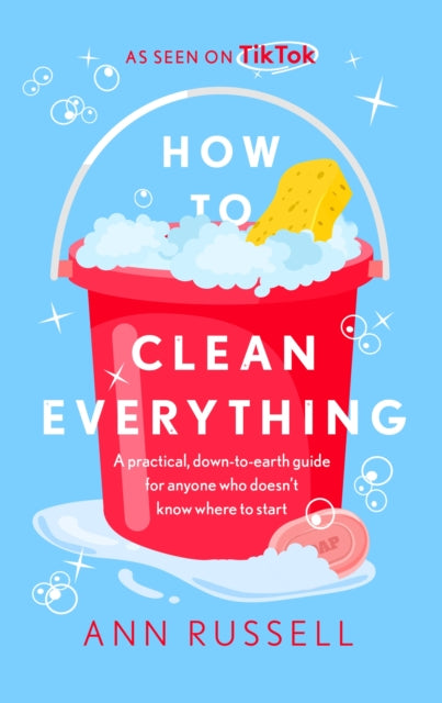 How to Clean Everything : A practical, down to earth guide for anyone who doesn't know where to start-9781472296238