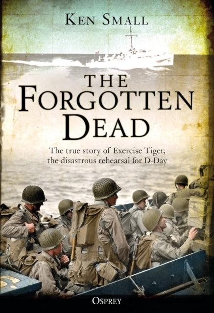 The Forgotten Dead : The true story of Exercise Tiger, the disastrous rehearsal for D-Day-9781472834492