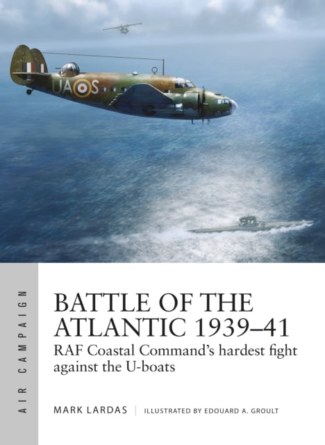 Battle of the Atlantic 1939-41 : RAF Coastal Command's hardest fight against the U-boats-9781472836038