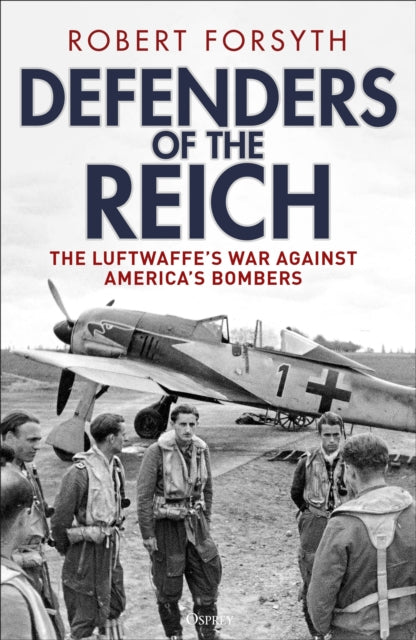 Defenders of the Reich : The Luftwaffe’s War Against America’s Bombers-9781472862860