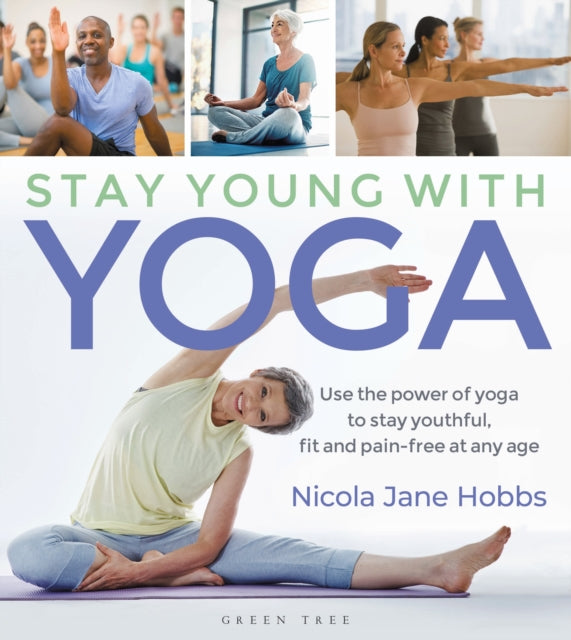 Stay Young With Yoga : Use the power of yoga to stay youthful, fit and pain-free at any age-9781472965776