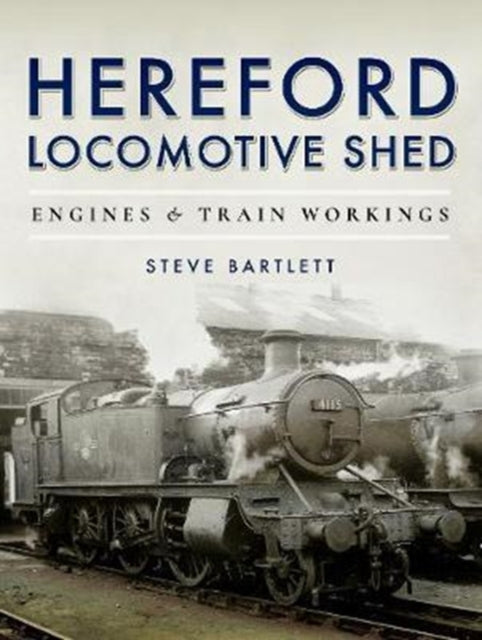 Hereford Locomotive Shed : Engines and Train Workings-9781473875555