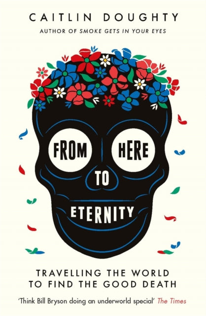 From Here to Eternity : Travelling the World to Find the Good Death-9781474606530