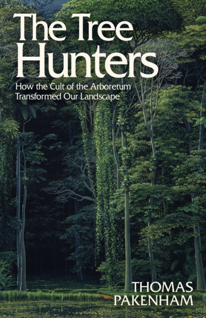 The Tree Hunters : How the Cult of the Arboretum Transformed Our Landscape-9781474611916