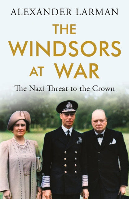 The Windsors at War : The Nazi Threat to the Crown-9781474623971