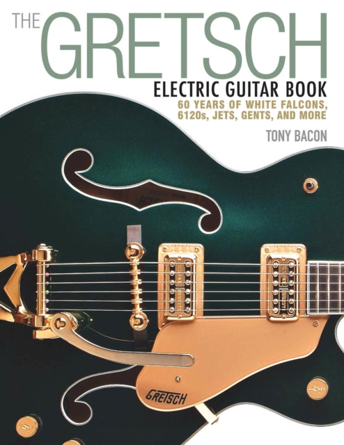 The Gretsch Electric Guitar Book : 60 Years of White Falcons, 6120s, Jets, Gents and More-9781480399242