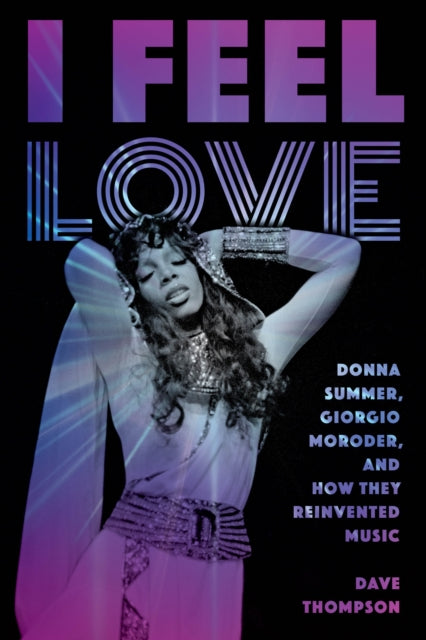 I Feel Love : Donna Summer, Giorgio Moroder, and How They Reinvented Music-9781493049806