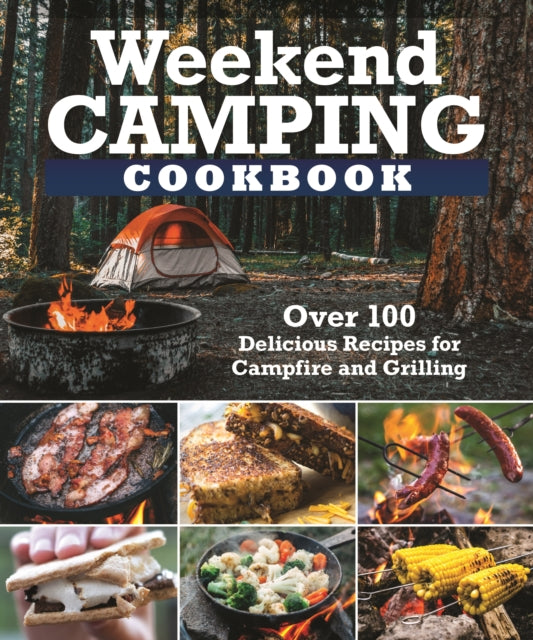 Weekend Camping Cookbook : Over 100 Delicious Recipes for Campfire and Grilling-9781497102934