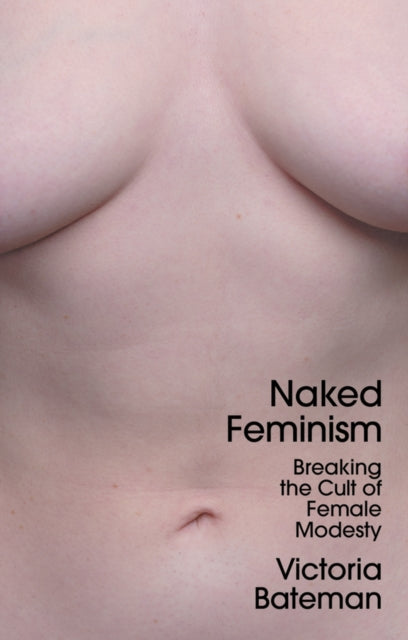 Naked Feminism - Breaking the Cult of Female Modesty-9781509556069