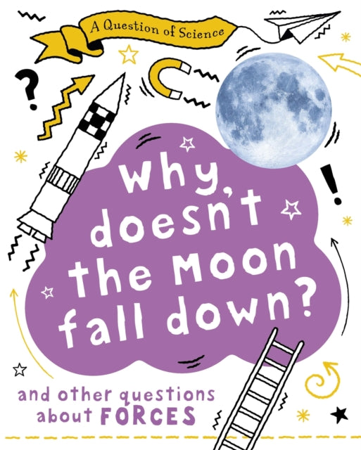 A Question of Science: Why Doesn't the Moon Fall Down? And Other Questions about Forces-9781526311559