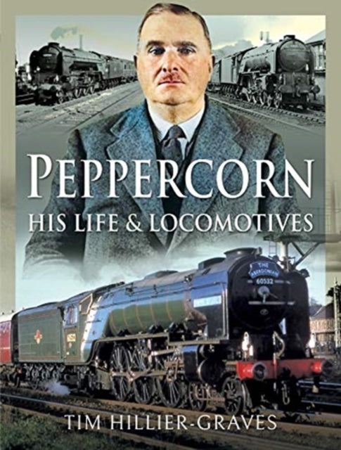 Peppercorn, His Life and Locomotives-9781526729859