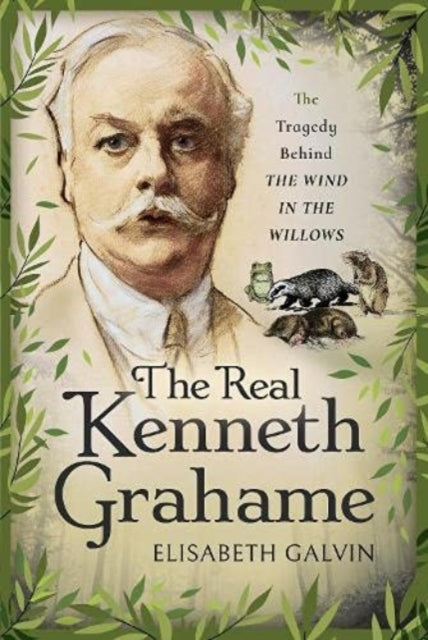 The Real Kenneth Grahame : The Tragedy Behind The Wind in the Willows-9781526748805