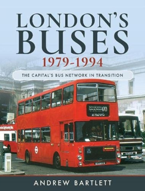 London's Buses, 1979-1994 : The Capital's Bus Network in Transition-9781526755469