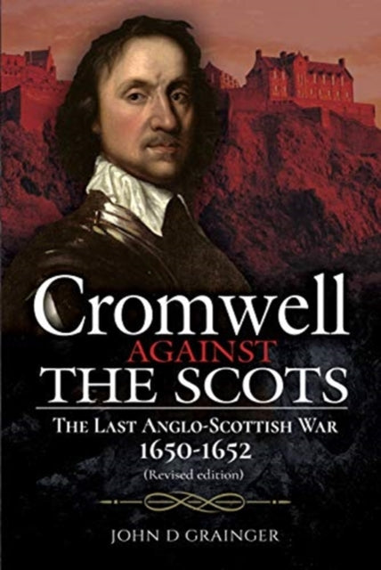 Cromwell Against the Scots : The Last Anglo-Scottish War 1650-1652 (Revised edition)-9781526786500