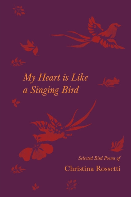 My Heart is Like a Singing Bird - Selected Bird Poems of Christina Rossetti-9781528719810