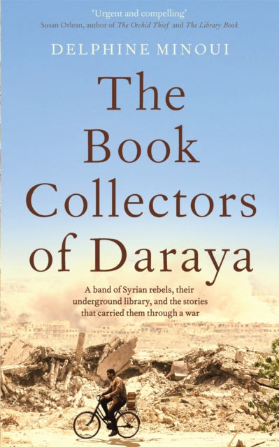 The Book Collectors of Daraya : A Band of Syrian Rebels, Their Underground Library, and the Stories that Carried Them Through a War-9781529012316