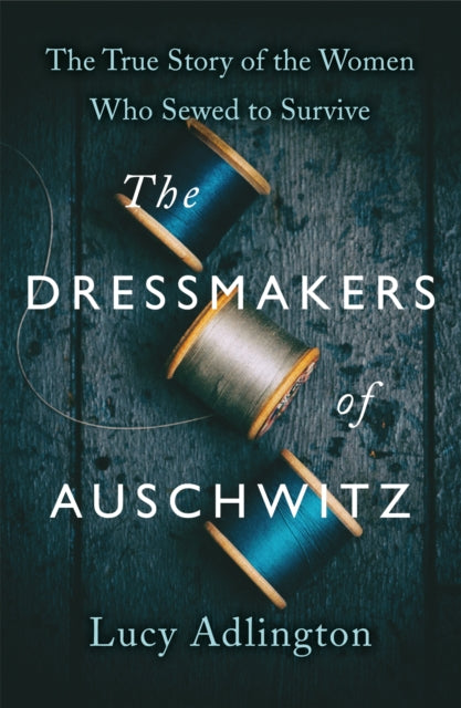 The Dressmakers of Auschwitz : The True Story of the Women Who Sewed to Survive-9781529311983