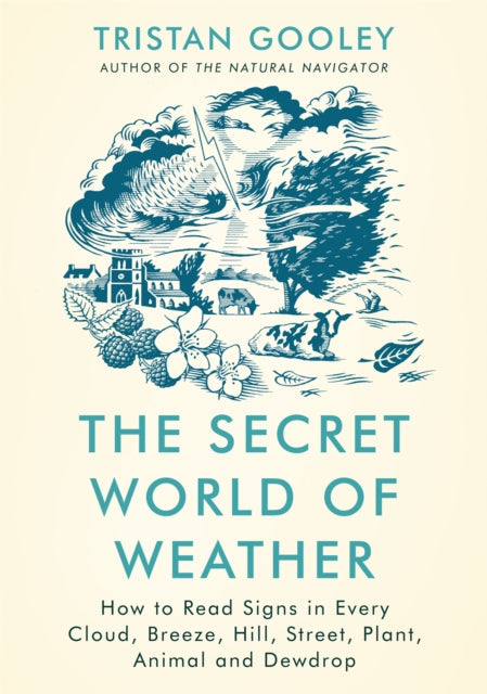 The Secret World of Weather : How to Read Signs in Every Cloud, Breeze, Hill, Street, Plant, Animal, and Dewdrop-9781529339550