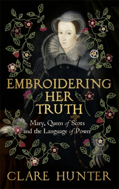 Embroidering Her Truth : Mary, Queen of Scots and the Language of Power-9781529346244