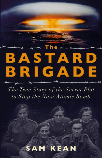 The Bastard Brigade : The True Story of the Renegade Scientists and Spies Who Sabotaged the Nazi Atomic Bomb-9781529374889