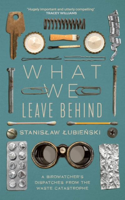 What We Leave Behind : A Birdwatcher's Dispatches from the Waste Catastrophe-9781529418859