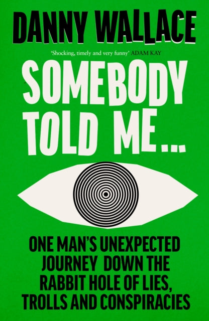 Somebody Told Me : One Man’s Unexpected Journey Down the Rabbit Hole of Lies, Trolls and Conspiracies-9781529931181