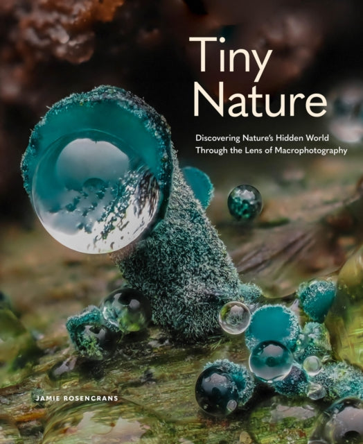 Tiny Nature : Discovering Nature's Hidden World Through the Lens of Macrophotography-9781577155201