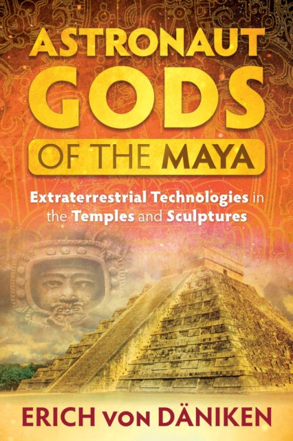 Astronaut Gods of the Maya : Extraterrestrial Technologies in the Temples and Sculptures-9781591432357