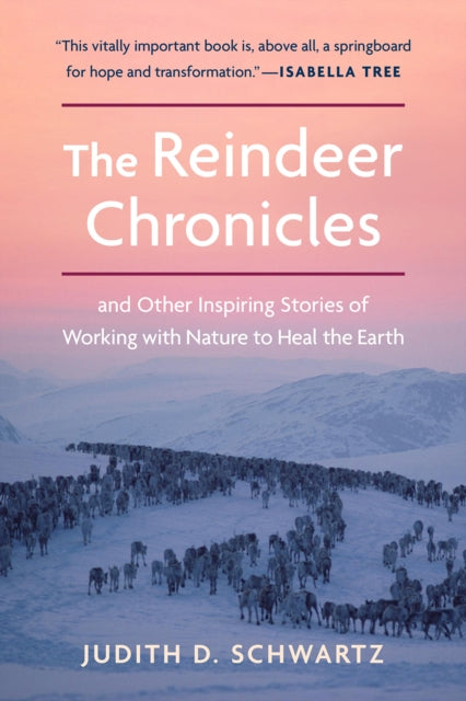 The Reindeer Chronicles : And Other Inspiring Stories of Working with Nature to Heal the Earth-9781603588652