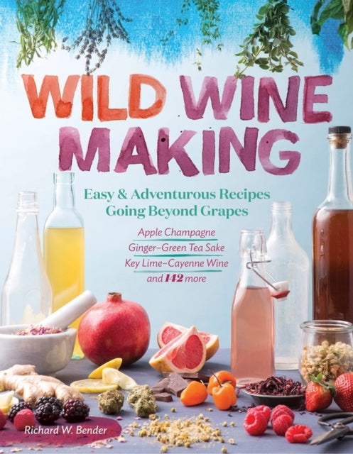 Wild Winemaking: Easy and Adventurous Recipes Going Beyond Grapes-9781612127897