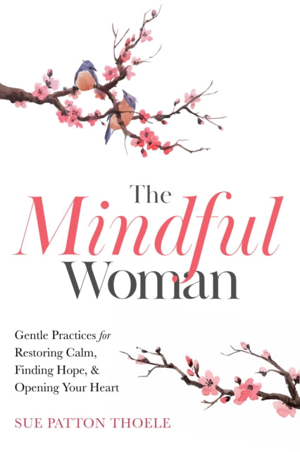 The Mindful Woman : Gentle Practices for Restoring Calm, Finding Balance, and Opening Your Heart-9781642505740