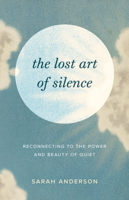 The Lost Art of Silence : Reconnecting to the Power and Beauty of Quiet-9781645472162