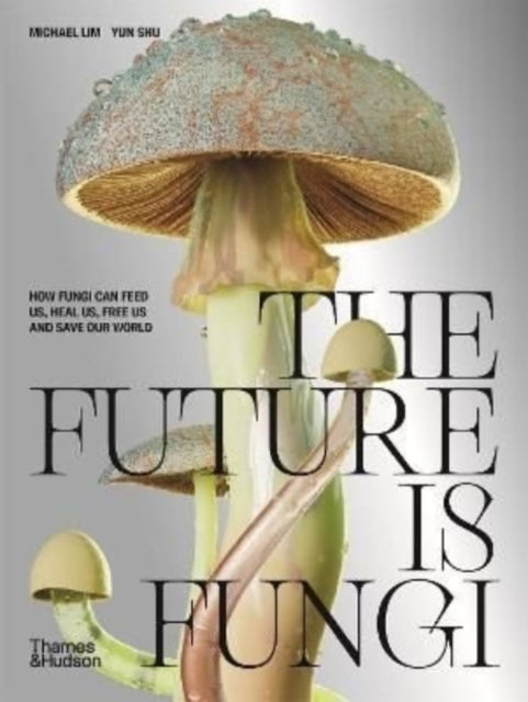 The Future is Fungi : How Fungi Can Feed Us, Heal Us, Free Us and Save Our World-9781760761608