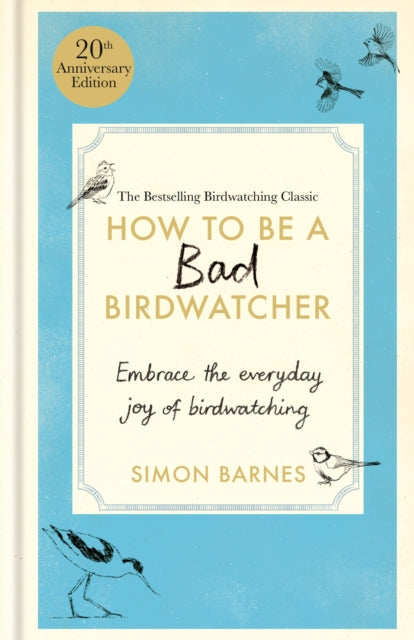 How to Be a Bad Birdwatcher Anniversary Edition : Embrace the everyday joy of birdwatching  to the greater glory of life-9781780726168