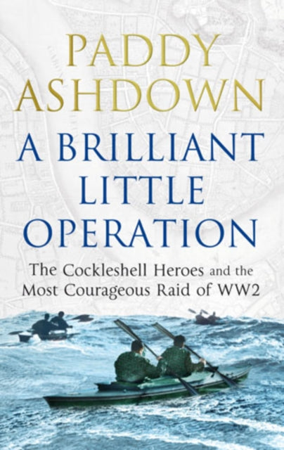 A Brilliant Little Operation : The Cockleshell Heroes and the Most Courageous Raid of World War 2-9781781311257